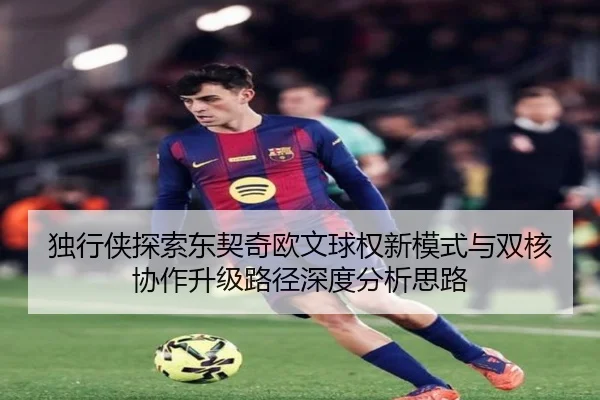 独行侠探索东契奇欧文球权新模式与双核协作升级路径深度分析思路