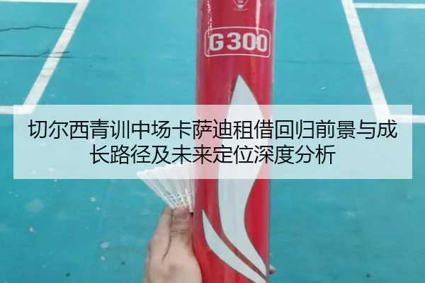 切尔西青训中场卡萨迪租借回归前景与成长路径及未来定位深度分析