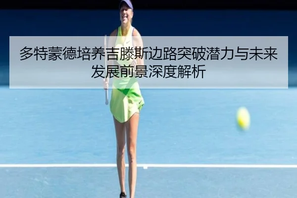多特蒙德培养吉滕斯边路突破潜力与未来发展前景深度解析
