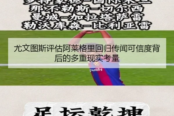 尤文图斯评估阿莱格里回归传闻可信度背后的多重现实考量